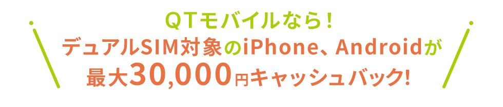 QTモバイルならデュアルSIM対象のiPhone, Androidが最大30,000円キャッシュバック