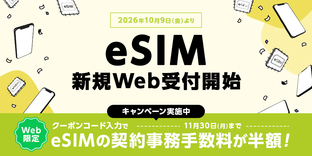 2026年10月9日(金曜日)より、eSIMのWeb新規受付が開始!Web限定でeSIM契約事務手数料半額キャンペーン実施中!11月30日(月曜日)まで