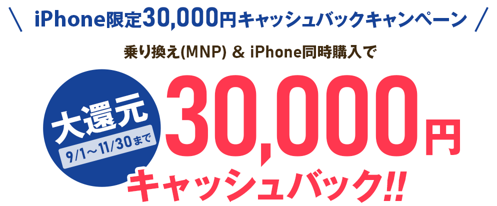iPhone限定30,000円キャッシュバックキャンペーン 乗り換え(MNP)＆iPhone同時購入で大還元30,000円キャッシュバック!!9月1日から11月30日まで