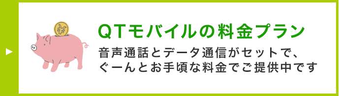 QTモバイルの料金プラン 音声通話とデータ通信がセットで、ぐーんとお手頃な料金でご提供中です