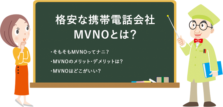 格安な携帯電話会社MVNOとは？ ・そもそもMVNOってナニ？ ・MVNOのメリット・デメリットは？ ・MVNOはどこがいい？