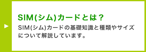 SIM（シム）カードとは︖ SIM（シム）カードの基礎知識と種類やサイズについて解説しています。