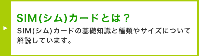 SIM（シム）カードとは︖ SIM（シム）カードの基礎知識と種類やサイズについて解説しています。