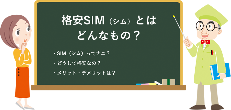 格安SIM（シム）とはどんなもの？・SIM（シム）ってナニ？ ・どうして格安なの？ ・メリット・デメリットは？