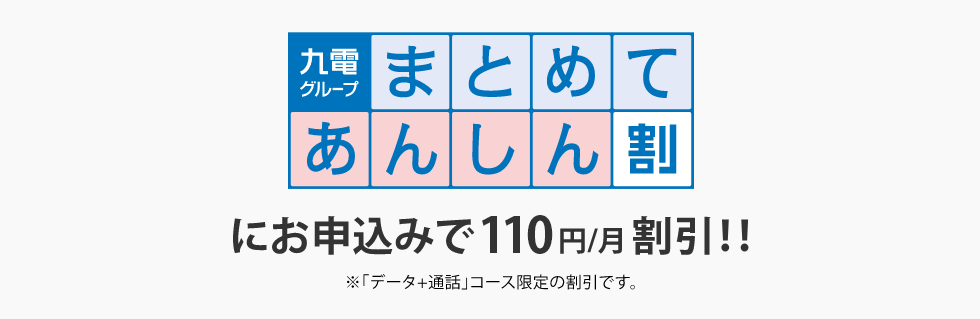 九電グループまとめてあんしん割にお申込みで110円/月割引！！※「データ+通話」コース限定の割引です。