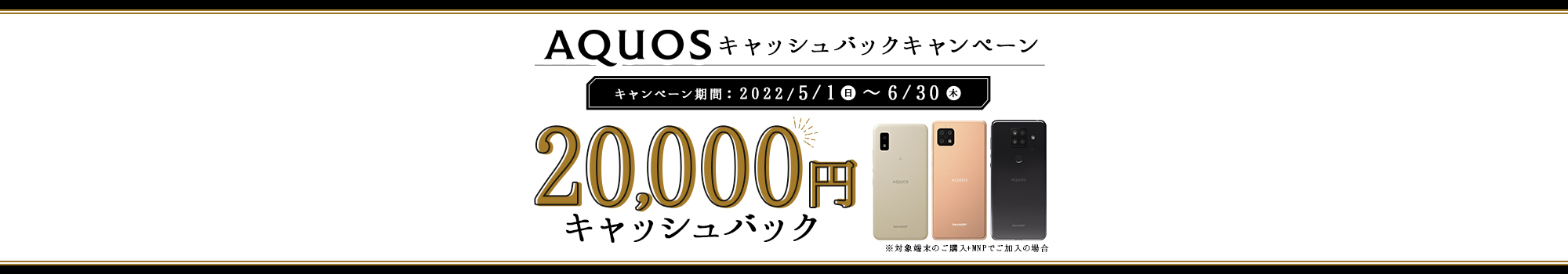 AQUOSキャッシュバックキャンペーン 20,000円キャッシュバック ※iPhoneシリーズ端末のご購入＋「データ＋通話」コースにご加入の場合