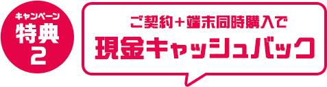 キャンペーン特典1　ご契約＋端末同時購入で現金キャッシュバック
