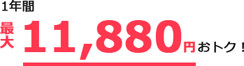 一年間最大11,880円おトク！