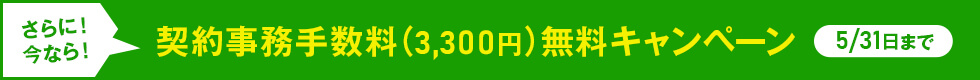 さらに!今なら!契約事務手数料(3300円)無料キャンペーン5月31日まで