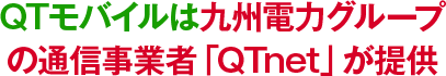 QTモバイルは九州電力グループの通信事業者「QTnet」が提供