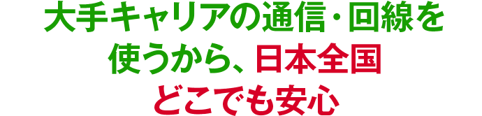大手キャリアの通信・回線を使うから、日本全国どこでも安心