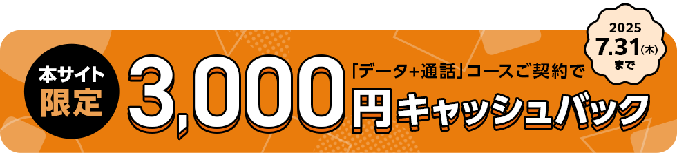 本サイト限定で「データ+通話」コースご契約すると3,000円キャッシュバックキャンペーン　2025.7.31（木曜日）まで